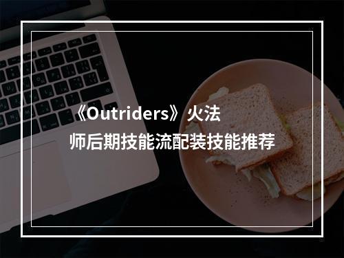 《Outriders》火法师后期技能流配装技能推荐