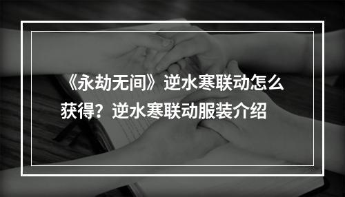 《永劫无间》逆水寒联动怎么获得？逆水寒联动服装介绍