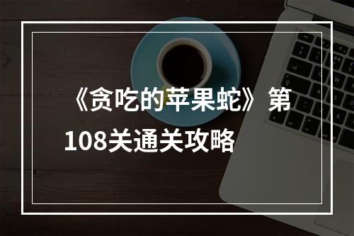 《贪吃的苹果蛇》第108关通关攻略