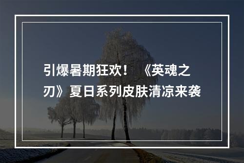 引爆暑期狂欢！ 《英魂之刃》夏日系列皮肤清凉来袭