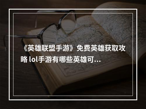 《英雄联盟手游》免费英雄获取攻略 lol手游有哪些英雄可以免费获取