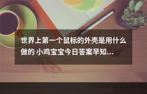 世界上第一个鼠标的外壳是用什么做的 小鸡宝宝今日答案早知道3月15日