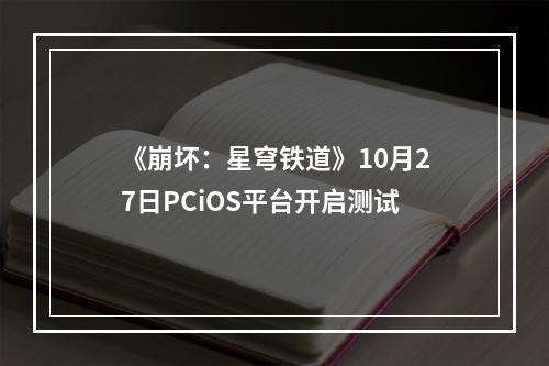 《崩坏：星穹铁道》10月27日PCiOS平台开启测试