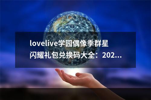 lovelive学园偶像季群星闪耀礼包兑换码大全：2021学园偶像季群星闪耀公测礼包码兑换码分享[多图]