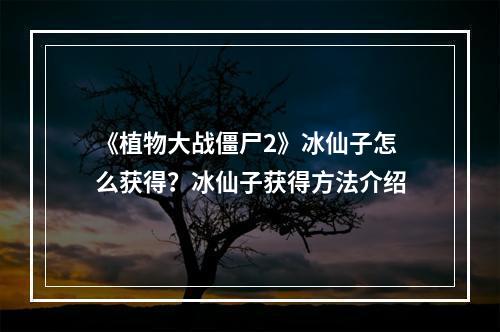 《植物大战僵尸2》冰仙子怎么获得？冰仙子获得方法介绍