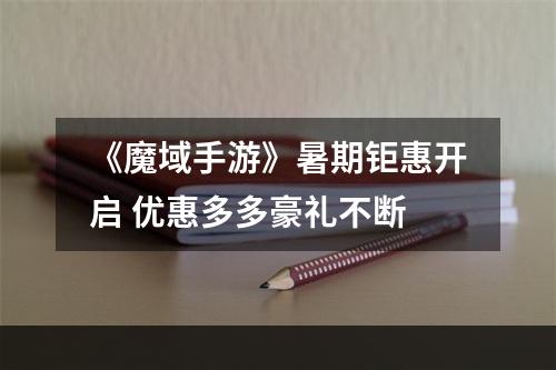 《魔域手游》暑期钜惠开启 优惠多多豪礼不断