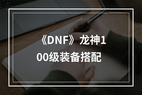 《DNF》龙神100级装备搭配