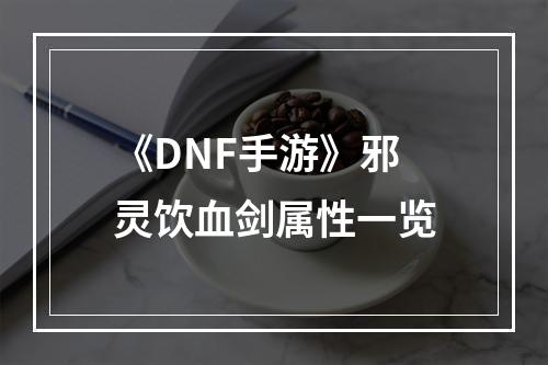 《DNF手游》邪灵饮血剑属性一览