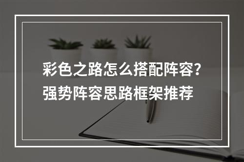 彩色之路怎么搭配阵容？强势阵容思路框架推荐