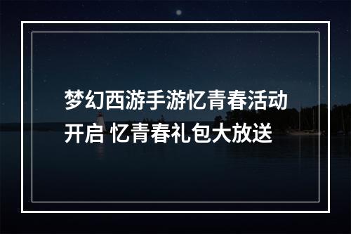 梦幻西游手游忆青春活动开启 忆青春礼包大放送