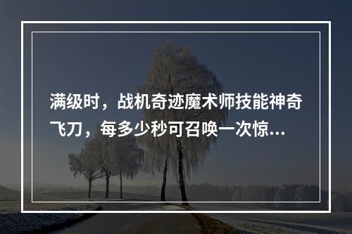 满级时，战机奇迹魔术师技能神奇飞刀，每多少秒可召唤一次惊喜礼盒呢