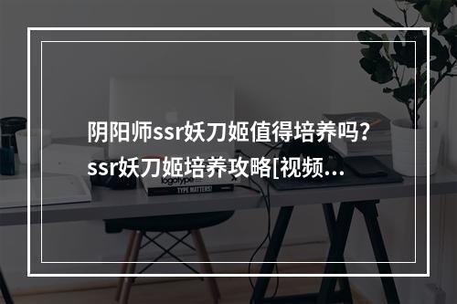 阴阳师ssr妖刀姬值得培养吗？ssr妖刀姬培养攻略[视频][多图]