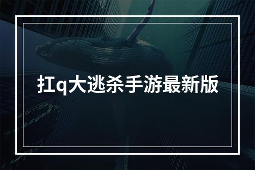 扛q大逃杀手游最新版