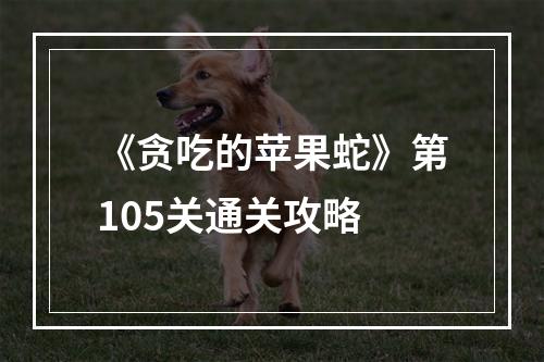 《贪吃的苹果蛇》第105关通关攻略