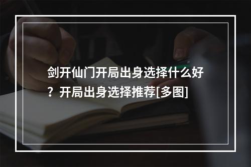 剑开仙门开局出身选择什么好？开局出身选择推荐[多图]