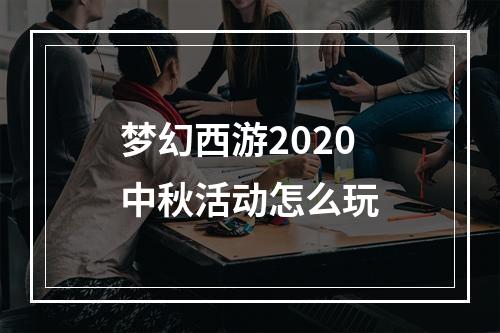 梦幻西游2020中秋活动怎么玩