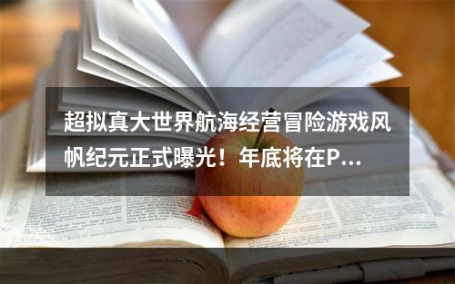 超拟真大世界航海经营冒险游戏风帆纪元正式曝光！年底将在PC、主机多平台发售