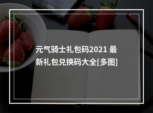 元气骑士礼包码2021 最新礼包兑换码大全[多图]