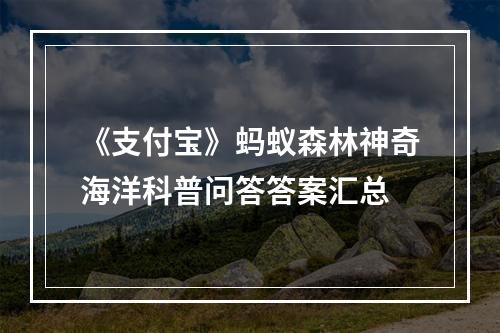 《支付宝》蚂蚁森林神奇海洋科普问答答案汇总