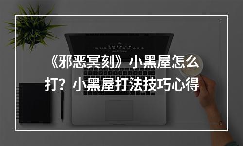 《邪恶冥刻》小黑屋怎么打？小黑屋打法技巧心得