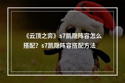 《云顶之弈》s7凯隐阵容怎么搭配？s7凯隐阵容搭配方法