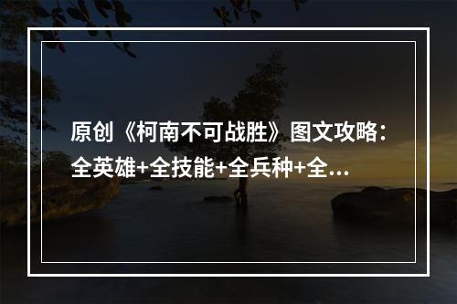 原创《柯南不可战胜》图文攻略：全英雄+全技能+全兵种+全建筑+全敌人种类+全关卡+战斗技巧+操作介绍