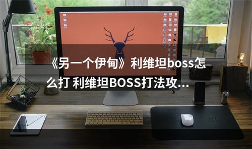 《另一个伊甸》利维坦boss怎么打 利维坦BOSS打法攻略