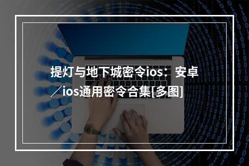 提灯与地下城密令ios：安卓／ios通用密令合集[多图]