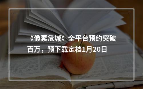 《像素危城》全平台预约突破百万，预下载定档1月20日