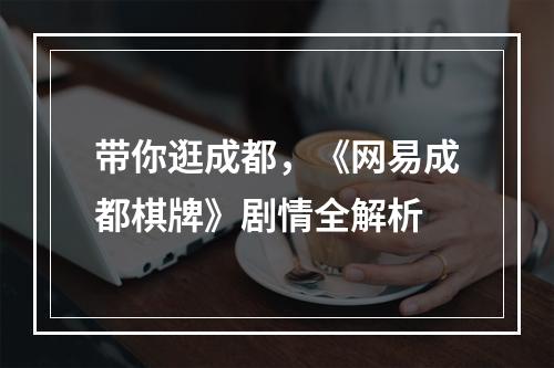 带你逛成都，《网易成都棋牌》剧情全解析