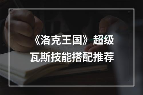 《洛克王国》超级瓦斯技能搭配推荐