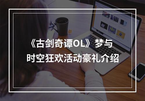 《古剑奇谭OL》梦与时空狂欢活动豪礼介绍