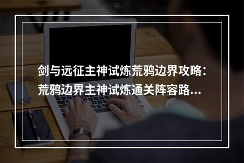 剑与远征主神试炼荒鸦边界攻略：荒鸦边界主神试炼通关阵容路线一览[多图]