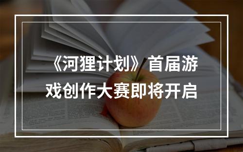 《河狸计划》首届游戏创作大赛即将开启