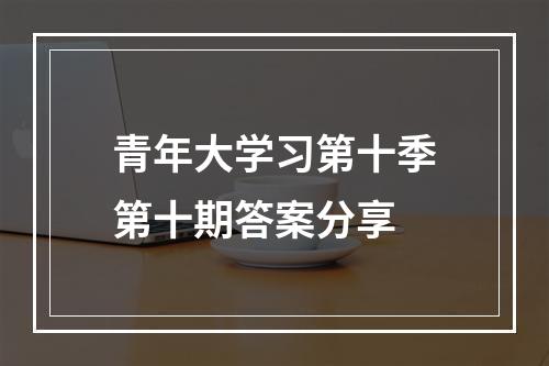 青年大学习第十季第十期答案分享