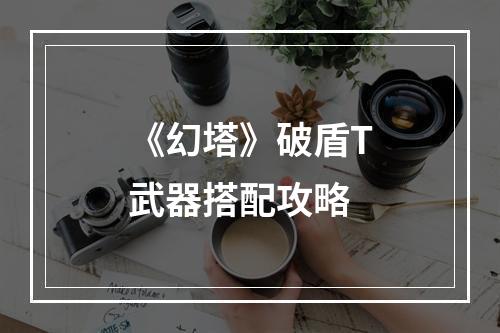 《幻塔》破盾T武器搭配攻略