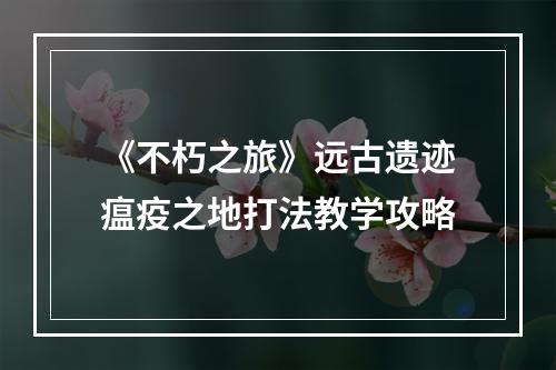 《不朽之旅》远古遗迹瘟疫之地打法教学攻略