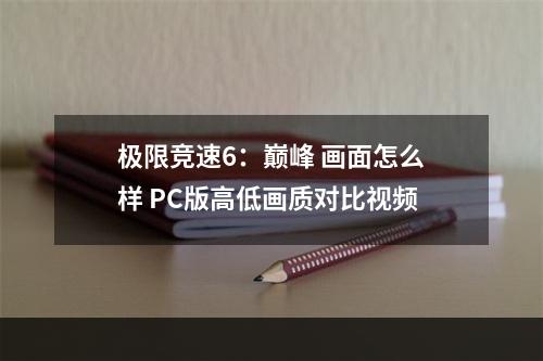 极限竞速6：巅峰 画面怎么样 PC版高低画质对比视频