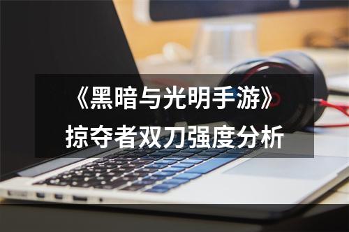 《黑暗与光明手游》掠夺者双刀强度分析