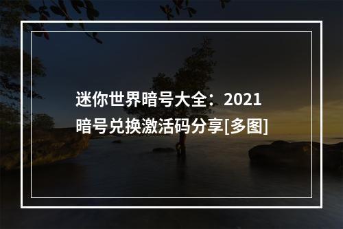 迷你世界暗号大全：2021暗号兑换激活码分享[多图]