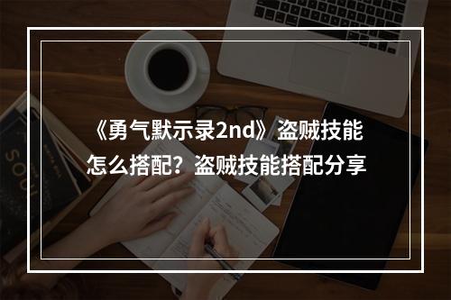 《勇气默示录2nd》盗贼技能怎么搭配？盗贼技能搭配分享