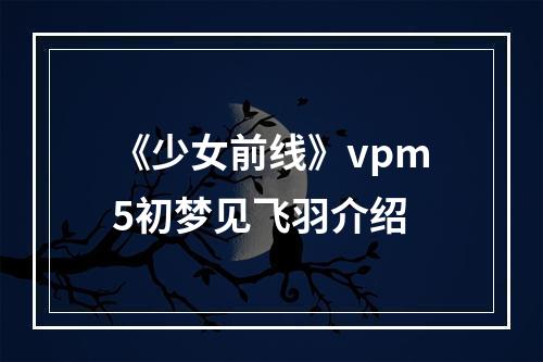 《少女前线》vpm5初梦见飞羽介绍