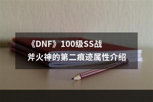 《DNF》100级SS战斧火神的第二痕迹属性介绍