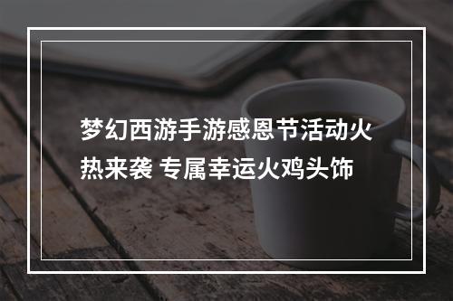 梦幻西游手游感恩节活动火热来袭 专属幸运火鸡头饰