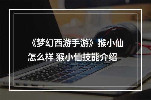 《梦幻西游手游》猴小仙怎么样 猴小仙技能介绍