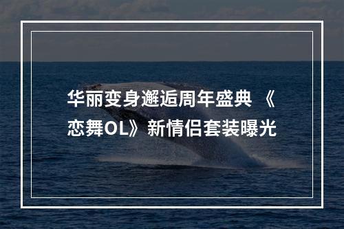 华丽变身邂逅周年盛典 《恋舞OL》新情侣套装曝光