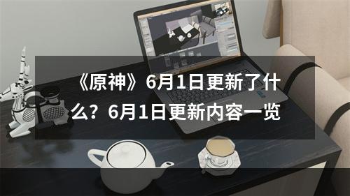 《原神》6月1日更新了什么？6月1日更新内容一览