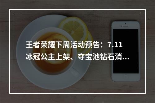 王者荣耀下周活动预告：7.11冰冠公主上架、夺宝池钻石消耗活动[多图]
