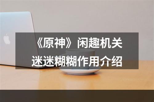 《原神》闲趣机关迷迷糊糊作用介绍