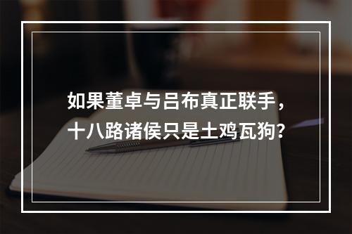 如果董卓与吕布真正联手，十八路诸侯只是土鸡瓦狗？